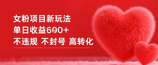 女粉项目新玩法单日收益6张+不违规不封号高转化 女粉项目新玩法单日收益6张+不违规不封号高转化