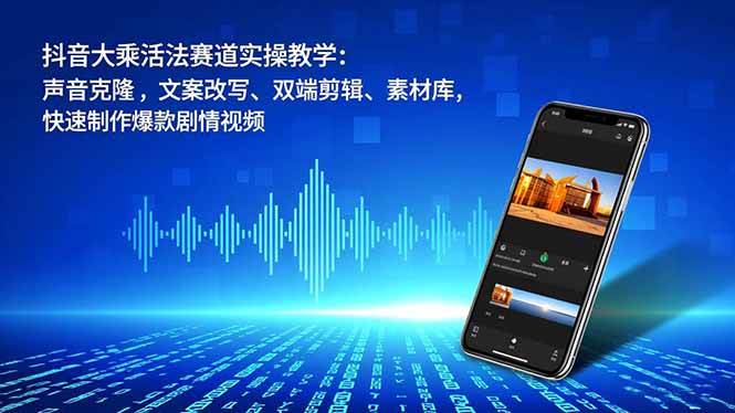 （16863期）抖音大乘活法赛道实操教学：声音克隆，文案改写、双端剪辑、素材库，快速制作爆款剧情视频-168网创
