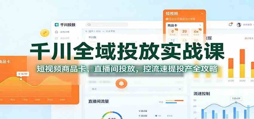 千川全域投放实战课:短视频商品卡,直播间投放,控流速提投产全攻略-168网创