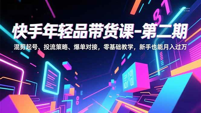 （16901期）快手年轻品带货课-第二期，混剪起号、投流策略、爆单对接，零基础教学，新手也能月入过万-168网创