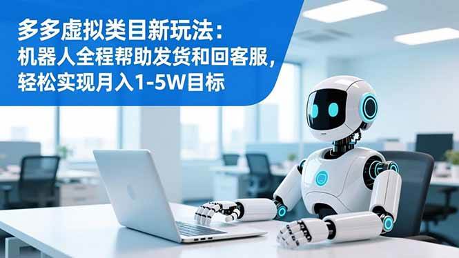 (16721期)多多虚拟类目新玩法:机器人全程帮助发货和回客服,轻松实现月入1-5W目标-168网创