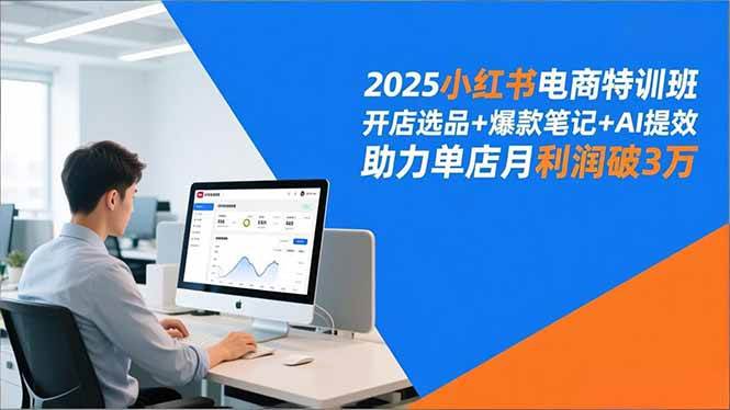 （16902期）2025小红书电商特训班，开店选品+爆款笔记+AI提效，助力单店月利润破3万-168网创
