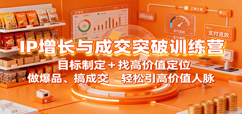 IP增长与成交突破训练营：目标制定+找高价值定位，做爆品、搞成交，轻松引高价值人脉-168网创