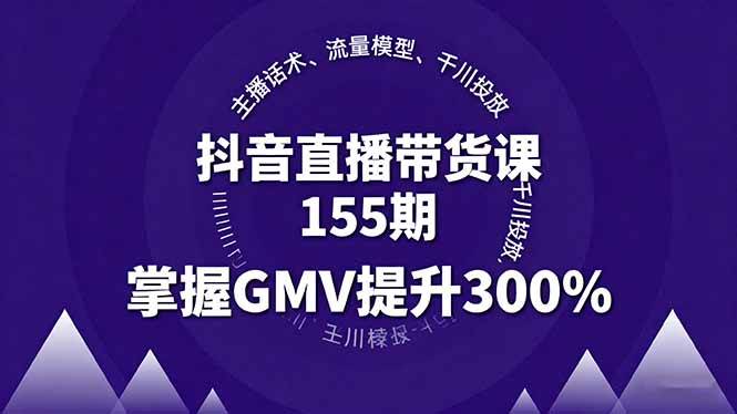 （16074期）抖音直播带货课155期，主播话术、流量模型、千川投放，掌握GMV提升300%-168网创