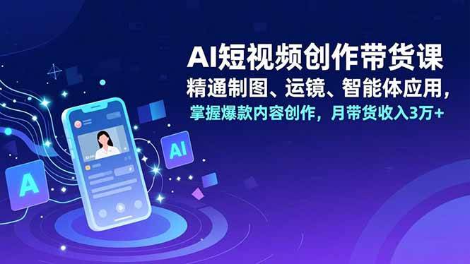（16871期）AI短视频创作带货课，精通制图、运镜、智能体应用，掌握爆款内容创作，月带货收入3万+-168网创