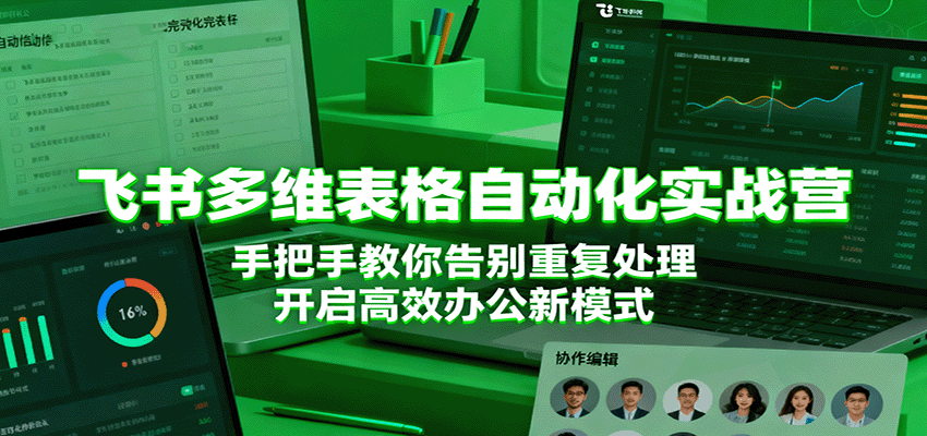 飞书多维表格自动化实战营,手把手教你告别重复处理,开启高效办公新模式-168网创