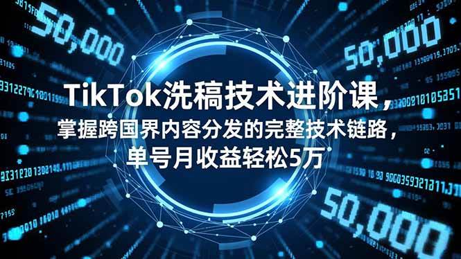 (16693期)TikTok洗稿技术进阶课,掌握跨国界内容分发的完整技术链路,单号月收益轻松5万-168网创