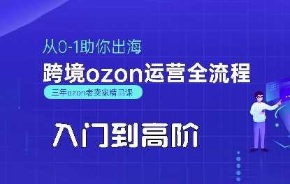 OZON入门到高阶全流程,从0-1助你出海,跨境ozon运营全流程-168网创