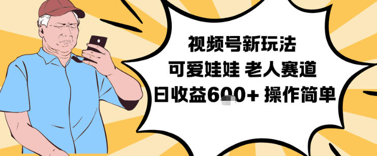 视频号新玩法,可爱娃娃视频制作教学,老人赛道,日收益6张+操作简单-168网创
