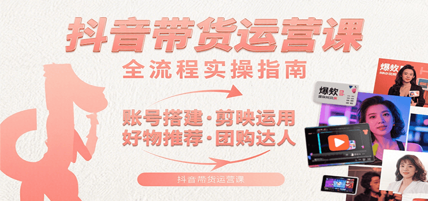 抖音带货运营课:含账号搭建、剪映运用、好物推荐、团购达人等内容,教你玩转抖音-168网创