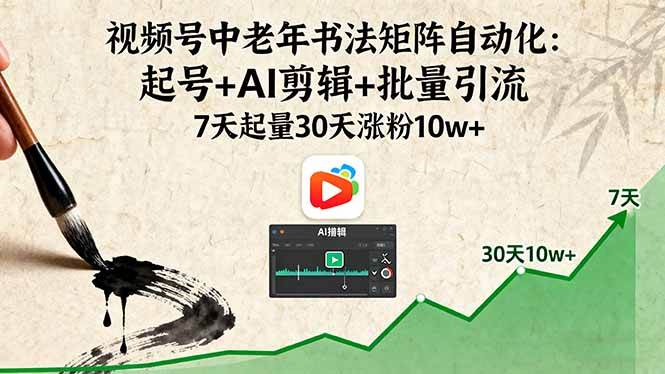 （16022期）视频号中老年书法矩阵自动化：起号+AI剪辑+批量引流 7天起量30天涨粉10w+-168网创