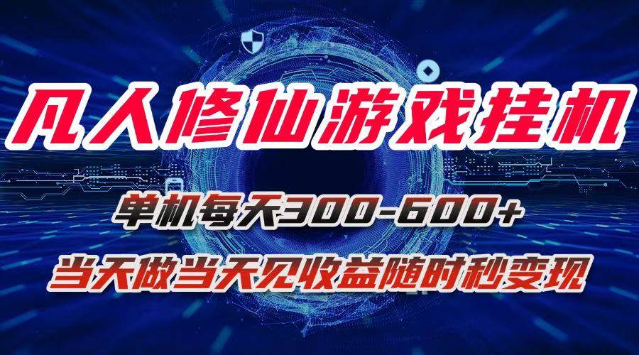 (15837期)凡人修仙游戏挂机单机每天300-600+a当天做当天见收益随时在线秒变现-168网创