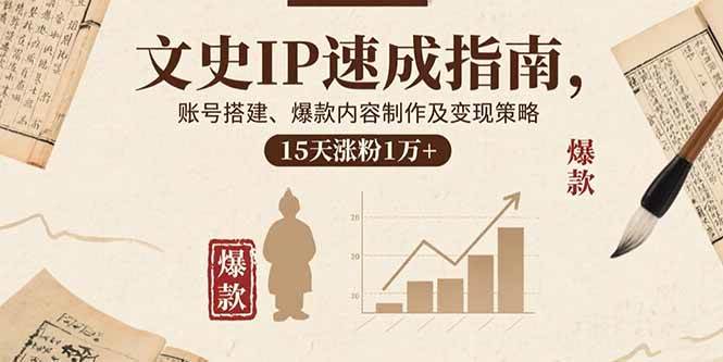 （15948期）文史IP速成指南，账号搭建、爆款内容制作及变现策略，15天涨粉1万+-168网创