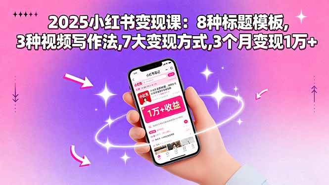 (15993期)2025小红书变现课:8种标题模板,3种视频写作法,7大变现方式,3个月变现1万+-168网创