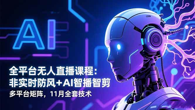 (16613期)全平台无人直播课程:非实时防风+AI智播智剪+多平台矩阵,11月全套技术-168网创