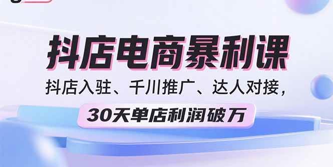 （15954期）2025抖店电商暴利课，抖店入驻、千川推广、达人对接，30天单店利润破万-168网创