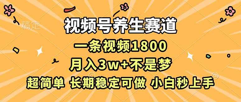 （16913期）视频号养生赛道，一条视频1800，超简单，长期稳定可做，月入3w+不是梦-168网创