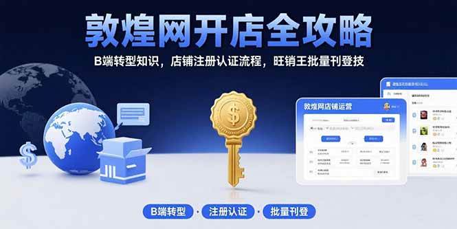 （15546期）敦煌网开店全攻略：B端转型知识，店铺注册认证流程，旺销王批量刊登技-168网创