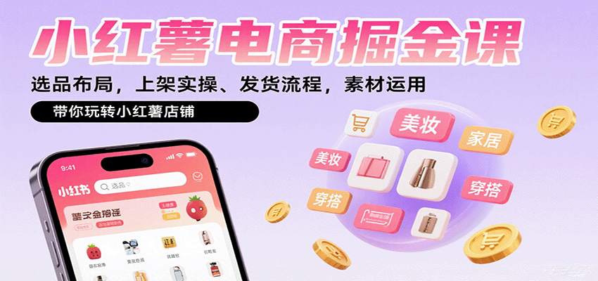 小红薯电商掘金课：选品布局，上架实操、发货流程，素材运用，带你玩转小红薯店铺-168网创