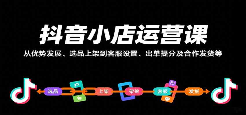抖音小店运营课,从优势发展、选品上架到客服设置、出单提分及合作发货等-168网创