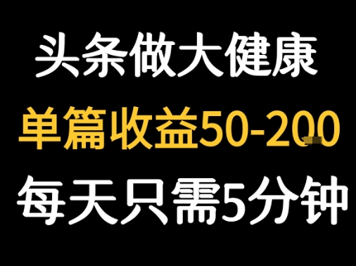 每天5分钟,用今日头条创作大健康图文 单篇收益50-2张-168网创
