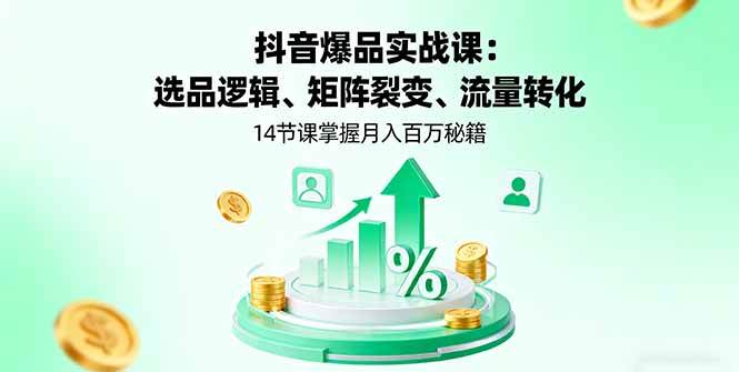 (16112期)抖音爆品实战课:选品逻辑、矩阵裂变、流量转化,14节课掌握月入百万秘籍-168网创