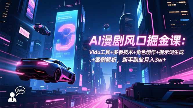（16738期）AI漫剧风口掘金课：Vidu工具+多参技术+角色创作+提示词生成+案例解析，新手副业月入3w+-168网创