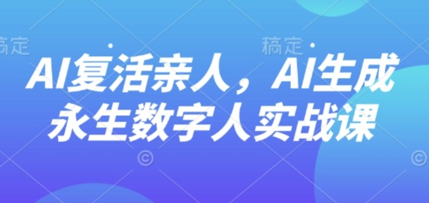 AI“复活”亲人，AI生成永生数字人实战课-168网创