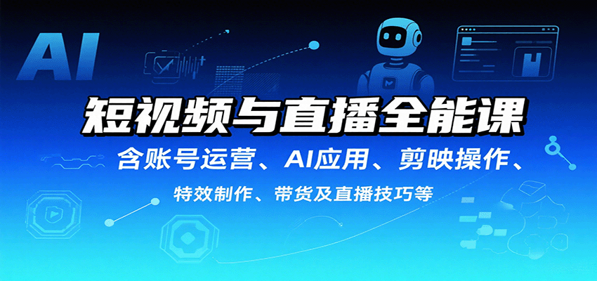短视频与直播全能课,含账号运营、AI应用、剪映操作、特效制作、带货及直播技巧等-168网创