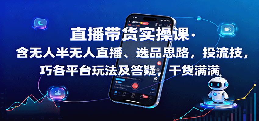 直播带货实操课：含无人半无人直播、选品思路，投流技巧，各平台玩法及答疑，干货满满-168网创