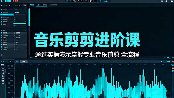 (16383期)音乐剪辑进阶课:通过实操演示掌握专业的音乐剪辑全流程技能-168网创