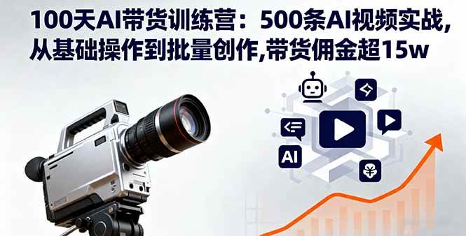 （16165期）100天AI带货训练营：500条AI视频实战,从基础操作到批量创作,带货佣金超15w-168网创