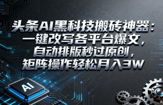 头条AI黑科技搬砖神器:一键改写各平台爆文,自动排版秒过原创,矩阵操作轻松月入3W【揭秘】-168网创