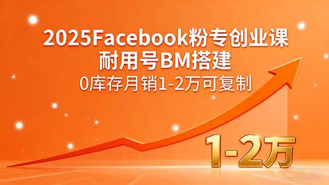 （15964期）2025Facebook粉专创业课，耐用号BM搭建，0库存月销1-2万可复制-168网创