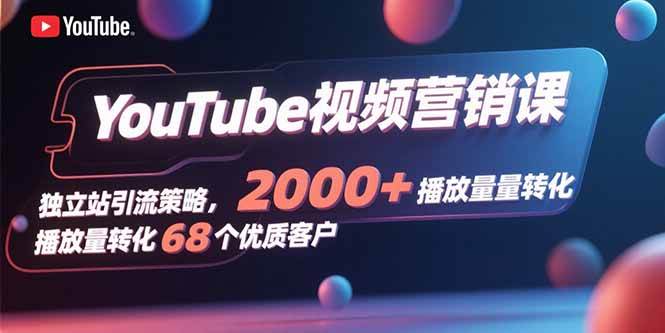 （15740期）YouTube视频营销课，独立站引流策略，2000+播放量转化68个优质客户-168网创