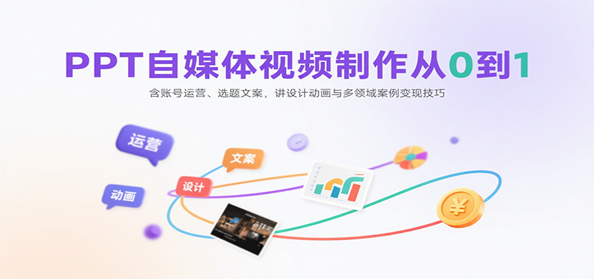 PPT自媒体视频制作从0到1:含账号运营、选题文案,讲设计动画与多领域案例变现技巧-168网创