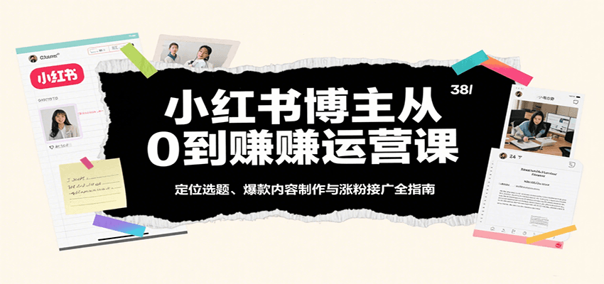 小红书博主从0到赚运营课：定位选题、爆款内容制作与涨粉接广全指南-168网创