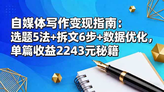 (16378期)自媒体写作变现指南:选题5法+拆文6步+数据优化,单篇收益2243元秘籍-168网创