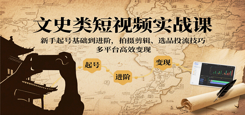 文史类短视频实战课,新手起号基础到进阶,拍摄剪辑、选品投流技巧,多平台高效变现-168网创