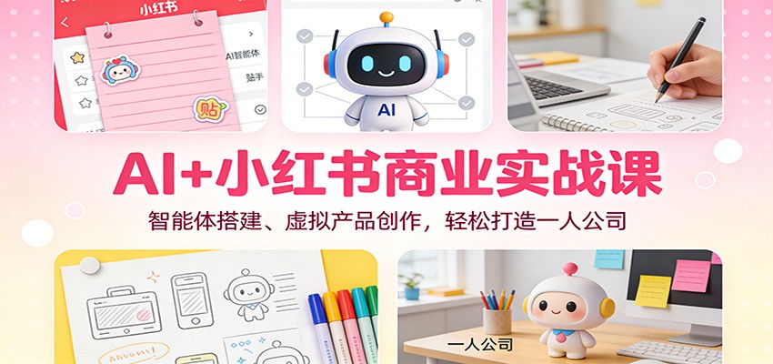 AI+小红书商业实战课：智能体搭建、虚拟产品创作，轻松打造一人公司-168网创