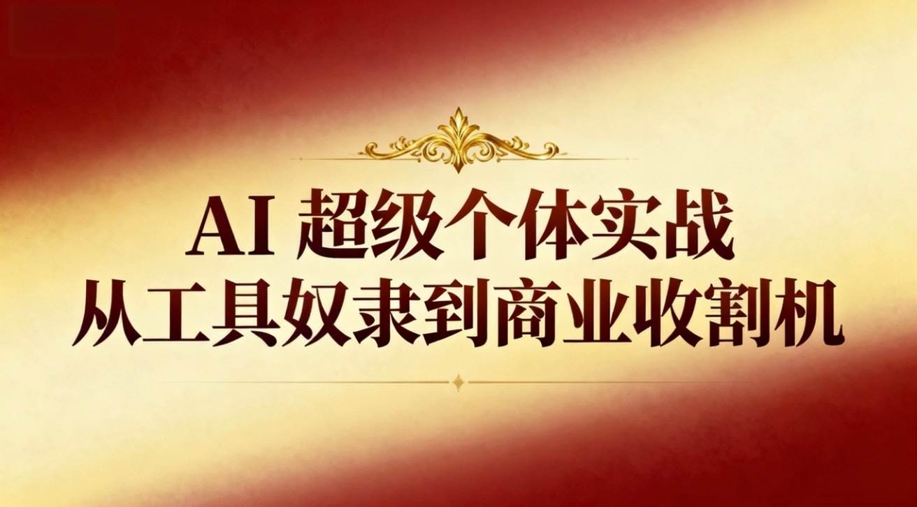 (16718期)AI超级个体实战:从工具奴隶到商业收割机-168网创