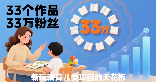 33个作品33W粉丝,育儿类项目的天花板,小白可操作-168网创