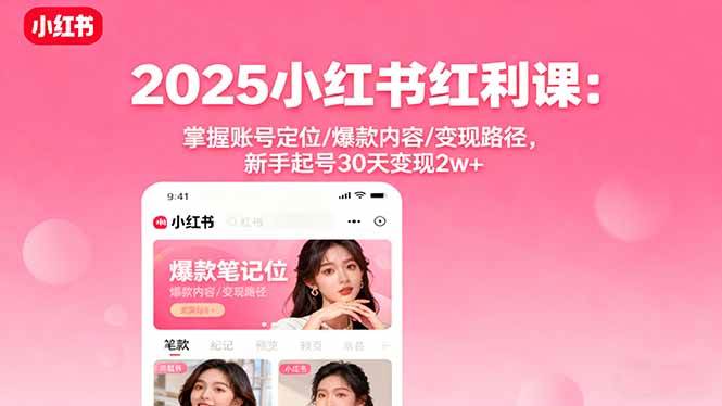 (16153期)2025小红书红利课:掌握账号定位/爆款内容/变现路径,新手起号30天变现2w+-168网创