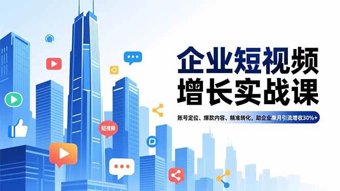 （16867期）企业短视频增长实战课，账号定位、爆款内容、精准转化，助企业单月引流增收30%+-168网创
