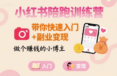 小红书陪跑训练营,带你快速入门+副业变现,做个賺钱的小博主-168网创