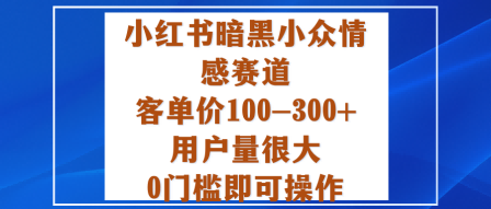 小红书暗黑小众情感赛道,客单价100-300+用户量很大,0门槛即可操作-168网创