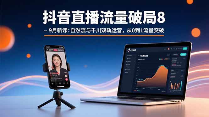 (15897期)抖音直播流量破局8-9月新课:自然流与千川双轨运营,从0到1流量突破-168网创