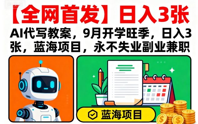 【全网首发】AI代写教案,9月开学旺季,日入3张,蓝海项目,永不失业副业兼职-168网创