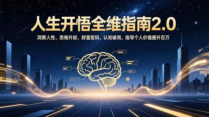 （16898期）人生开悟全维指南2.0：洞察人性、思维升级、财富密码，认知破局，指导个人价值提升百万-168网创