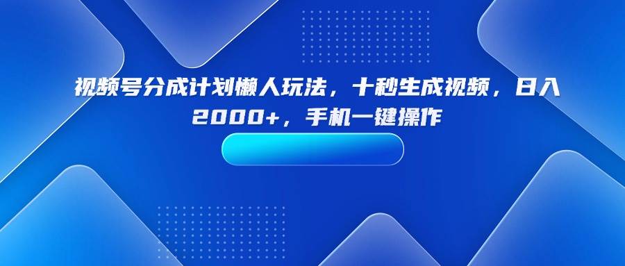 （15932期）视频号分成计划懒人玩法，十秒生成视频，日入2000+，手机一键操作-168网创